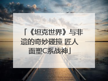 《坦克世界》与非遗的奇妙碰撞 匠人面塑C系战神