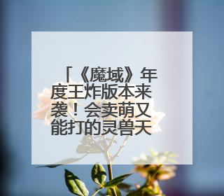 《魔域》年度王炸版本来袭！会卖萌又能打的灵兽天团来了！