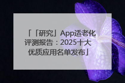 「研究」App适老化评测报告：2025十大优质应用名单发布
