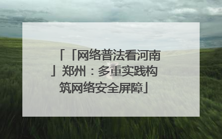 「网络普法看河南」郑州：多重实践构筑网络安全屏障