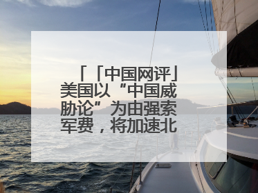 「中国网评」美国以“中国威胁论”为由强索军费，将加速北约分崩离析