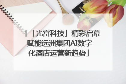 「光富科技」精彩启幕 赋能远洲集团AI数字化酒店运营新趋势