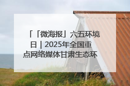「微海报」六五环境日｜2025年全国重点网络媒体甘肃生态环保行走进凉州区