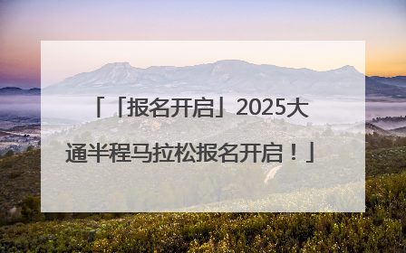「报名开启」2025大通半程马拉松报名开启！