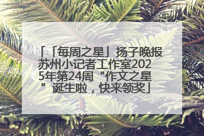 「每周之星」扬子晚报苏州小记者工作室2025年第24周“作文之星”诞生啦，快来领奖