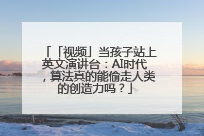 「视频」当孩子站上英文演讲台：AI时代，算法真的能偷走人类的创造力吗？