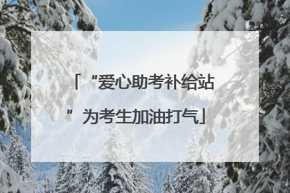 “爱心助考补给站”为考生加油打气