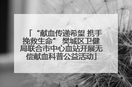 “献血传递希望 携手挽救生命” 樊城区卫健局联合市中心血站开展无偿献血科普公益活动