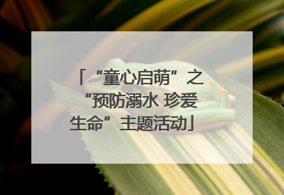 “童心启萌”之“预防溺水 珍爱生命”主题活动