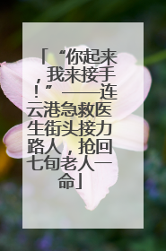 “你起来，我来接手！”——连云港急救医生街头接力路人，抢回七旬老人一命