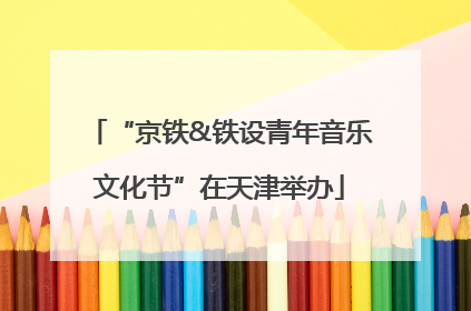 “京铁&铁设青年音乐文化节”在天津举办