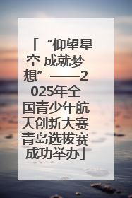 “仰望星空 成就梦想”——2025年全国青少年航天创新大赛青岛选拔赛成功举办
