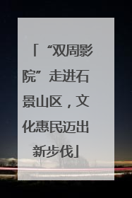 “双周影院”走进石景山区，文化惠民迈出新步伐