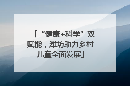 “健康+科学”双赋能，潍坊助力乡村儿童全面发展