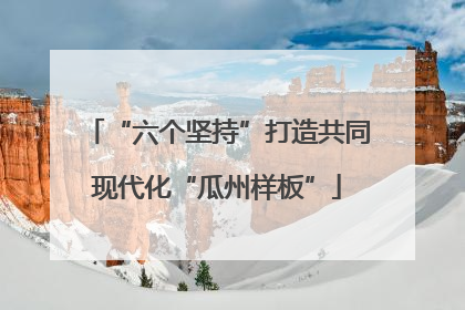 “六个坚持”打造共同现代化“瓜州样板”