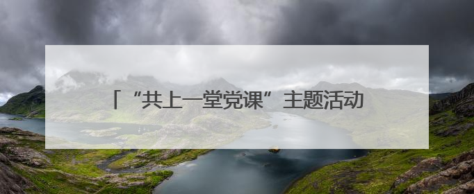 “共上一堂党课”主题活动暨党建品牌建设座谈会举行
