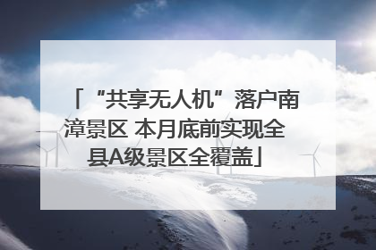 “共享无人机”落户南漳景区 本月底前实现全县A级景区全覆盖