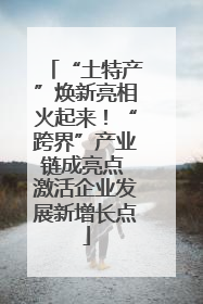 “土特产”焕新亮相火起来！“跨界”产业链成亮点 激活企业发展新增长点