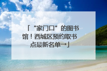 “家门口”的图书馆！西城区预约取书点最新名单→