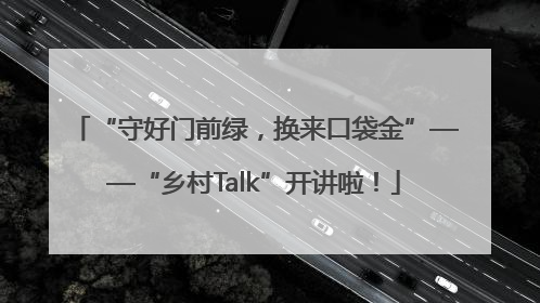 “守好门前绿，换来口袋金”——“乡村Talk”开讲啦！