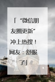 “微信朋友圈更新”冲上热搜！网友：舒服了