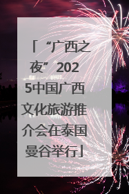 “广西之夜”2025中国广西文化旅游推介会在泰国曼谷举行