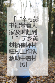“幸亏彭书记带着大家及时赶到！”宁乡黄材镇崔坪村驻村工作队救助中暑村民
