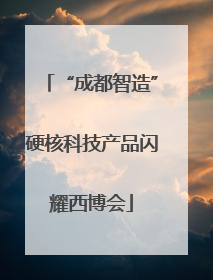 “成都智造”硬核科技产品闪耀西博会
