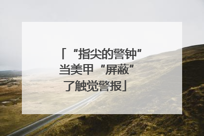 “指尖的警钟” 当美甲“屏蔽”了触觉警报
