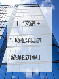 “文旅 +”助推洋县旅游提档升级