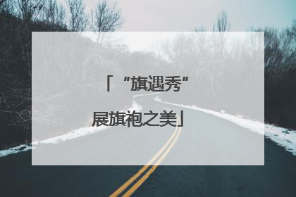 “旗遇秀”展旗袍之美
