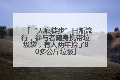 “无痕徒步”日渐流行,参与者随身携带垃圾袋,有人两年捡了80多公斤垃圾