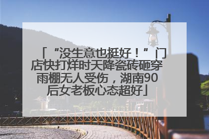 “没生意也挺好！”门店快打烊时天降瓷砖砸穿雨棚无人受伤，湖南90后女老板心态超好