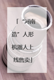 “河南造”人形机器人上线售卖