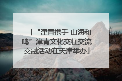 “津青携手 山海和鸣”津青文化交往交流交融活动在天津举办