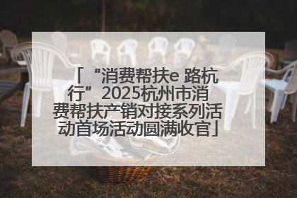 “消费帮扶e 路杭行”2025杭州市消费帮扶产销对接系列活动首场活动圆满收官
