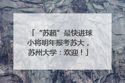 “苏超”最快进球小将明年报考苏大，苏州大学：欢迎！