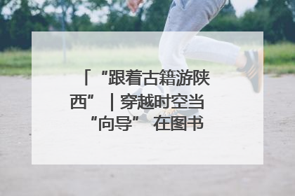 “跟着古籍游陕西”｜穿越时空当“向导” 在图书馆外“活”起来
