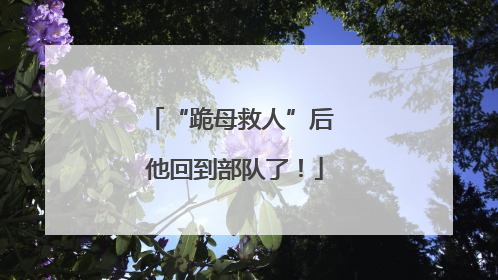 “跪母救人”后 他回到部队了！