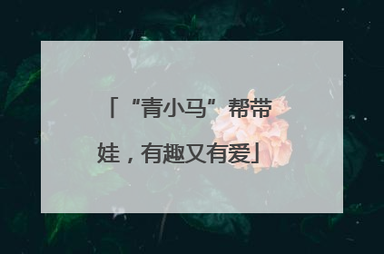 “青小马”帮带娃，有趣又有爱