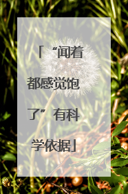 “闻着都感觉饱了”有科学依据
