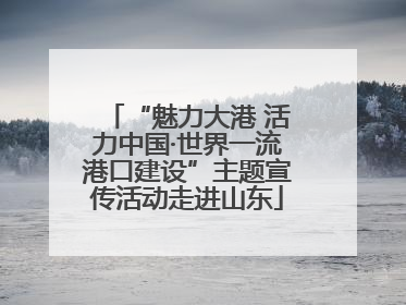 “魅力大港 活力中国·世界一流港口建设”主题宣传活动走进山东