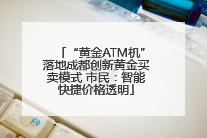 “黄金ATM机”落地成都创新黄金买卖模式 市民：智能快捷价格透明