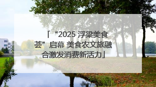 “2025 浮梁美食荟”启幕 美食农文旅融合激发消费新活力