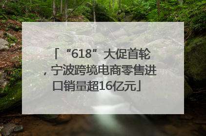 “618”大促首轮，宁波跨境电商零售进口销量超16亿元