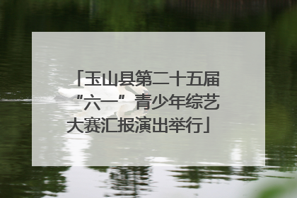 玉山县第二十五届“六一”青少年综艺大赛汇报演出举行