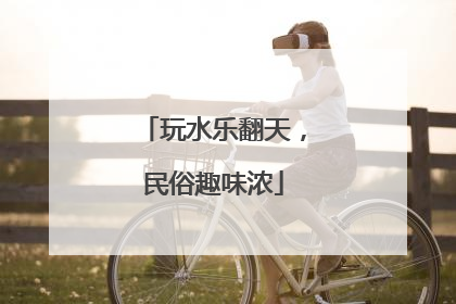 玩水乐翻天，民俗趣味浓