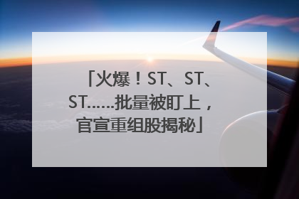 火爆！ST、ST、ST……批量被盯上，官宣重组股揭秘