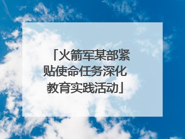 火箭军某部紧贴使命任务深化教育实践活动