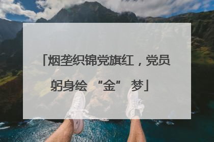 烟垄织锦党旗红，党员躬身绘 “金” 梦